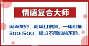 闷声发财的情感复合大师项目，简单且暴利，一单利润300-1500，模式不同收益不同【揭秘】-副业宇宙