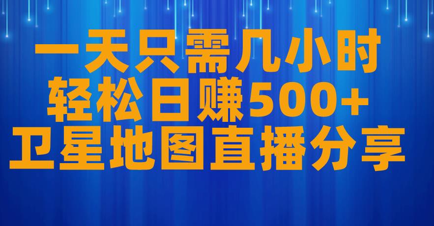 一天只需几小时，轻松日赚500+，卫星地图直播项目分享【揭秘】-副业宇宙