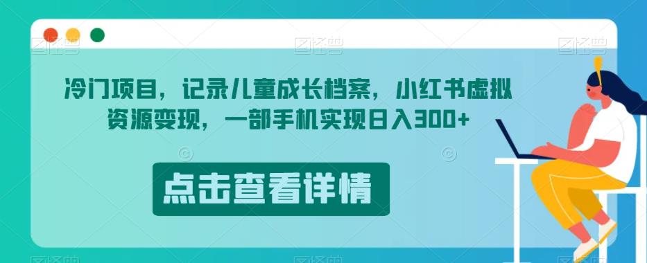 冷门项目，记录儿童成长档案，小红书虚拟资源变现，一部手机实现日入300+【揭秘】-副业宇宙
