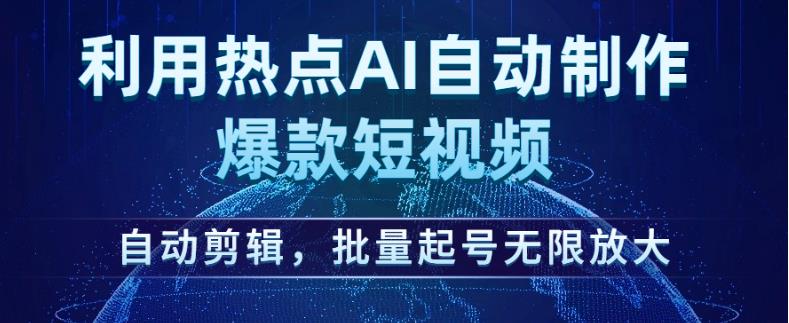 利用热点AI自动制作爆款短视频，自动剪辑，批量起号无限放大【揭秘】-副业宇宙