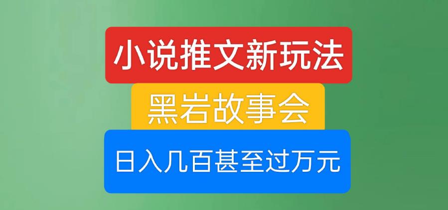 小说推文新玩法，黑岩故事会，日入几百甚至过万元【揭秘】-副业宇宙