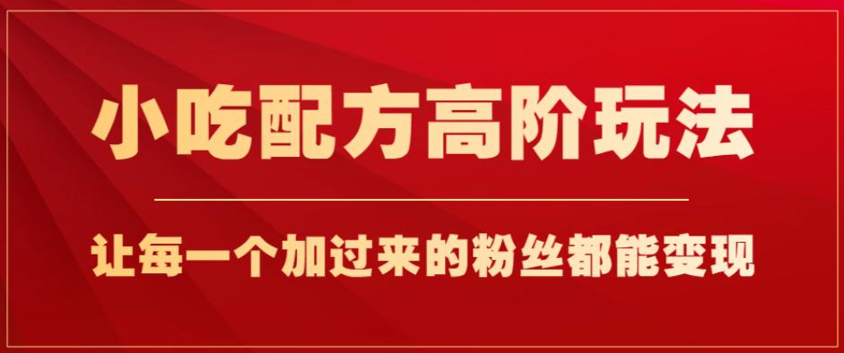 小吃配方高阶玩法，每个加过来的粉丝都能变现，一部手机轻松月入1w+【揭秘】-副业宇宙