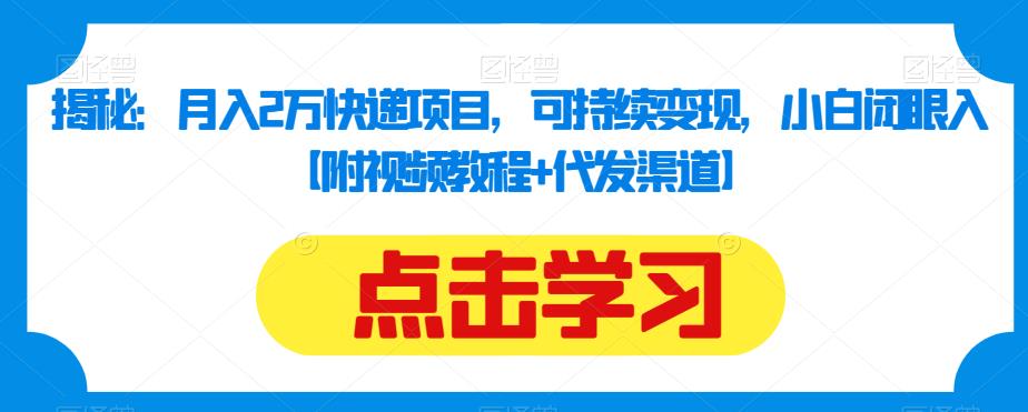 揭秘：月入2万快递项目，可持续变现，小白闭眼入【附视频教程+代发渠道】-副业宇宙