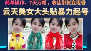 云天美女大头贴暴力起号教学，简单操作，7天万粉，收徒带货变现香-副业宇宙