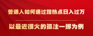 普通人如何通过蹭热点日入过万，以最近很火的孤注一掷为例【揭秘】-副业宇宙