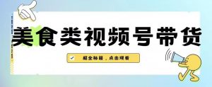 2023年视频号最新玩法，美食类视频号带货【内含去重方法】-副业宇宙