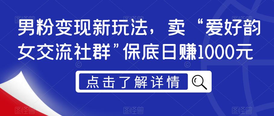 男粉变现新玩法，卖“爱好韵女交流社群”保底日赚1000元【揭秘】-副业宇宙
