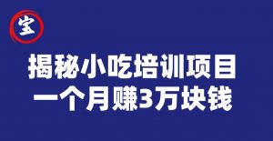 宝哥揭秘小吃培训项目，利润非常很可观，一个月赚3万块钱-副业宇宙