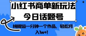 小红书商单新玩法今日话题号，纯搬运一分钟一个作品，轻松月入1w+！【揭秘】-副业宇宙