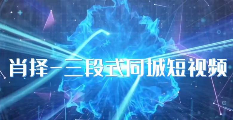 肖择-抖音同城短视频，​三段式同城短视频实操-副业宇宙