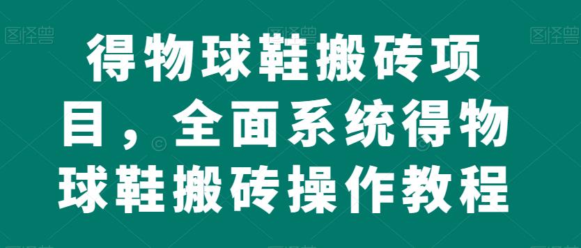 得物球鞋搬砖项目，全面系统得物球鞋搬砖操作教程【揭秘】-副业宇宙