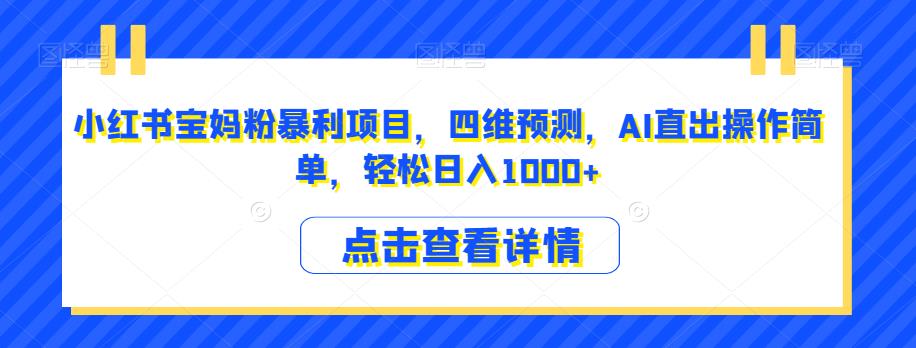 小红书宝妈粉暴利项目，四维预测，AI直出操作简单，轻松日入1000+【揭秘】-副业宇宙