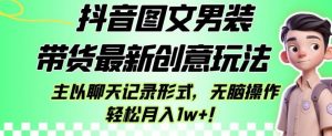 抖音图文男装带货最新创意玩法，主以聊天记录形式，无脑操作轻松月入1w+【揭秘】-副业宇宙