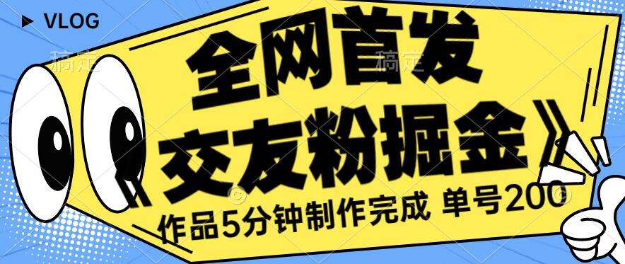 全网首发《交友粉掘金》单号一天躺赚200+作品5分钟制作完成，（长期稳定项目）【揭秘】-副业宇宙