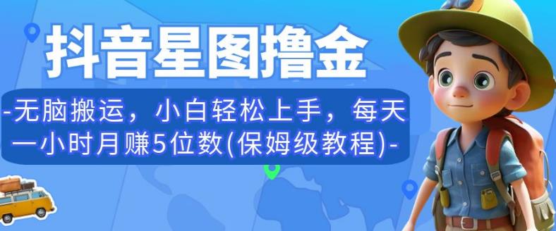 抖音星图撸金，无脑搬运，小白轻松上手，每天一小时月赚5位数(保姆级教程)【揭秘】-副业宇宙