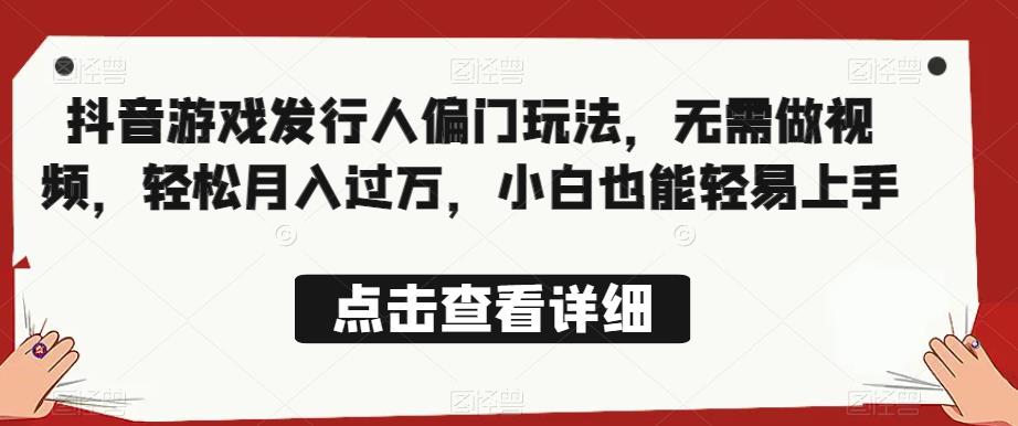 全网首发，抖音游戏发行人偏门玩法，无需做视频，轻松月入过万，小白也能轻易上手【揭秘】-副业宇宙