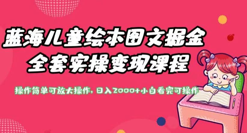 蓝海儿童绘本图文掘金全套实操变现课程，操作简单可放大操作，日入2000+【揭秘】-副业宇宙