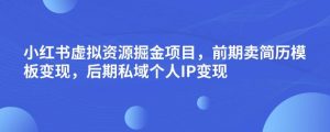 小红书虚拟资源掘金项目,前期卖简历模板变现,后期私域个人IP变现,日入300,长期稳定【揭秘】-副业宇宙
