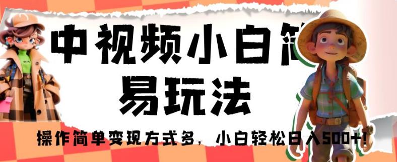 中视频小白简易玩法，操作简单变现方式多，小白轻松日入500+！【揭秘】-副业宇宙