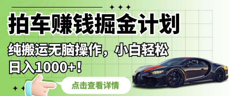 拍车赚钱掘金计划，纯搬运无脑操作，小白轻松日入1000+【揭秘】-副业宇宙