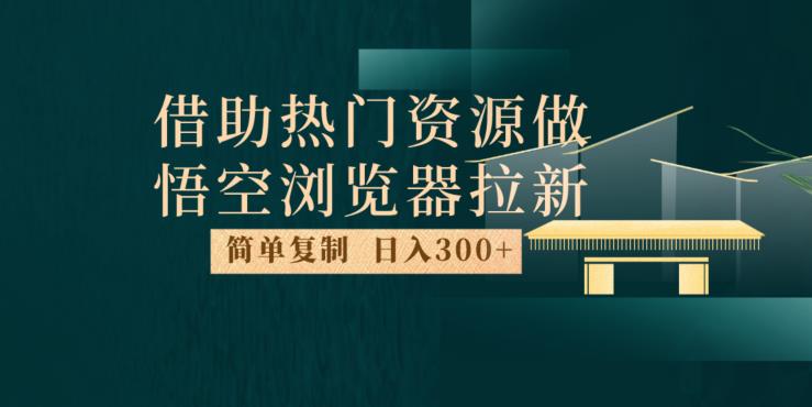 最新借助热门资源悟空浏览器拉新玩法，日入300+，人人可做，每天1小时【揭秘】-副业宇宙