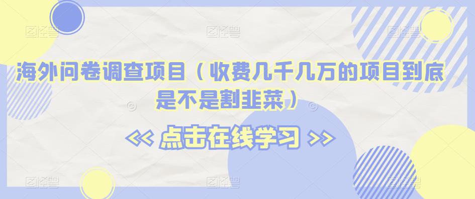 海外问卷调查项目（收费几千几万的项目到底是不是割韭菜）【揭秘】-副业宇宙