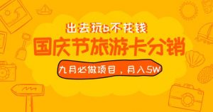 九月必做国庆节旅游卡最新分销玩法教程，月入5W+，全国可做【揭秘】-副业宇宙