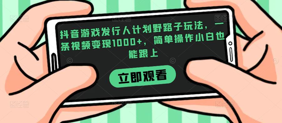 抖音游戏发行人计划野路子玩法，一条视频变现1000+，简单操作小白也能跟上【揭秘】-副业宇宙