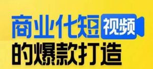商业化短视频的爆款打造课，带你揭秘爆款短视频的底层逻辑-副业宇宙