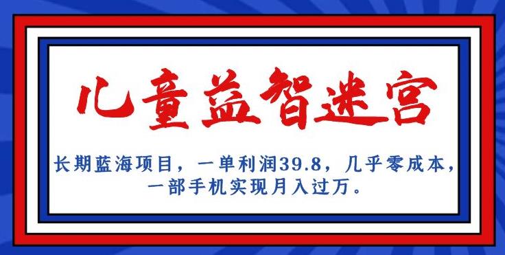 长期蓝海项目，儿童益智迷宫，一单利润39.8，几乎零成本，一部手机实现月入过万-副业宇宙