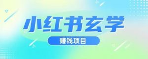 小红书玄学项目，直接上手操作，日入500【揭秘】-副业宇宙