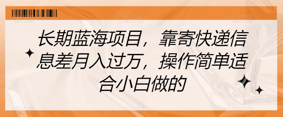 长期蓝海项目，靠寄快递信息差月入过万，操作简单适合小白做的【揭秘】-副业宇宙