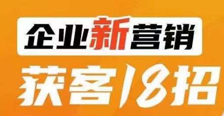 企业新营销获客18招，传统企业转型必学，让您的生意更好做！-副业宇宙