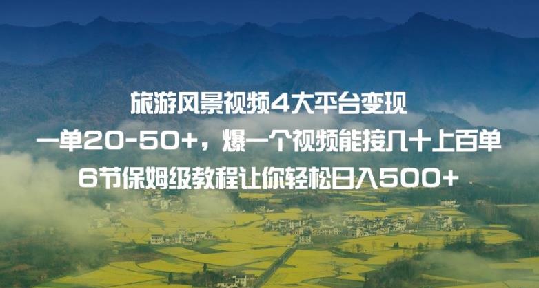 旅游风景视频4大平台变现单20-50+，爆一个视频能接几十上百单6节保姆级教程让你轻松日入500+-副业宇宙