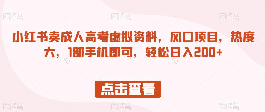 小红书卖成人高考虚拟资料，风口项目，热度大，1部手机即可，轻松日入200+【揭秘】-副业宇宙