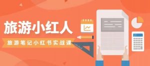 旅游小红人旅游笔记小红书实战课,小红书旅游号实操攻略分享-副业宇宙