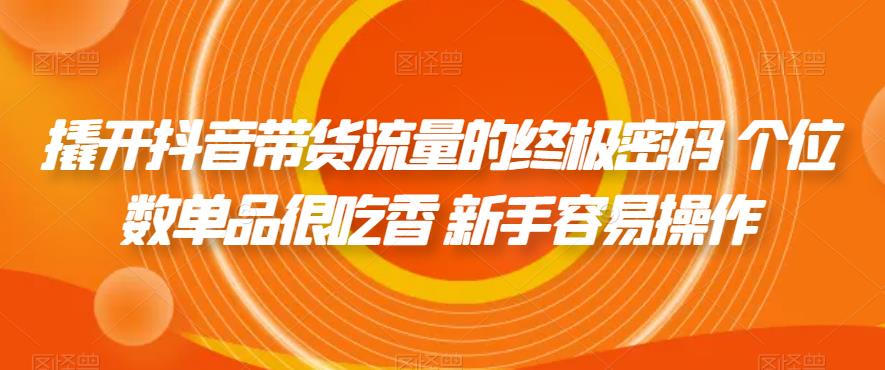 撬开抖音带货流量的终极密码 个位数单品很吃香 新手容易操作-副业宇宙