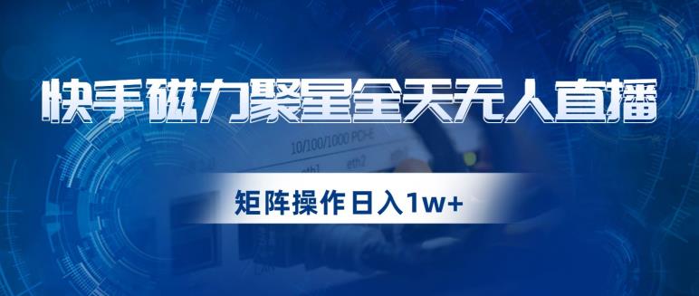 快手磁力聚星全天无人直播，矩阵操作日入1w+【揭秘】-副业宇宙