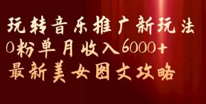玩转音乐推广新玩法,0粉单月收入6000+,最新美女图文攻略【揭秘】-副业宇宙