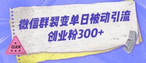 微信群裂变单日被动引流创业粉300【揭秘】-副业宇宙