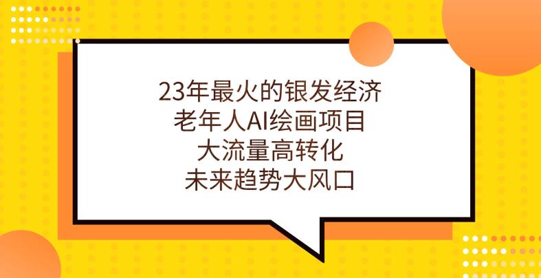 23年最火的银发经济，老年人AI绘画项目，大流量高转化，未来趋势大风口【揭秘】-副业宇宙