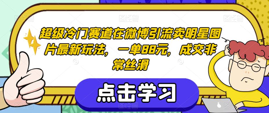 超级冷门赛道在微博引流卖明星图片最新玩法，一单88元，成交非常丝滑【揭秘】-副业宇宙