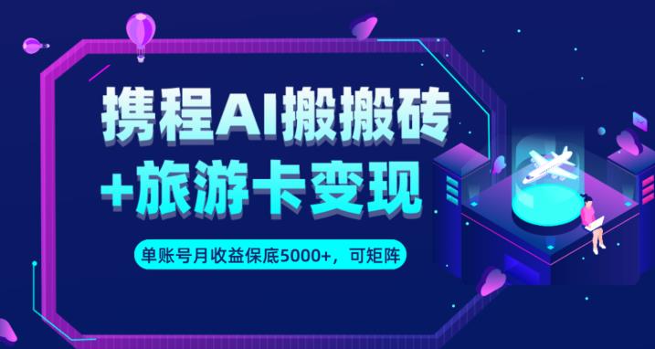 携程AI搬砖+旅游卡变现升级玩法，单号月收益保底5000+，可做矩阵号-副业宇宙