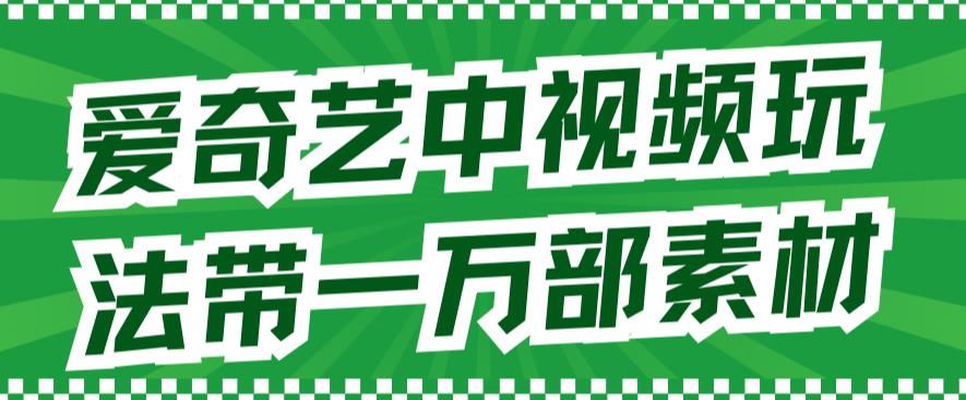 爱奇艺中视频玩法，不用担心版权问题（详情教程+一万部素材）-副业宇宙
