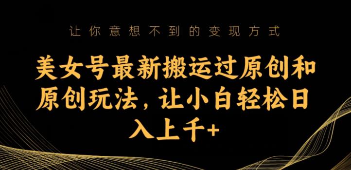 美女号最新搬运过原创和原创玩法，让小白轻松日入上千+【揭秘】-副业宇宙