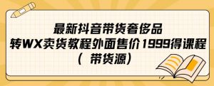 最新抖音奢侈品转微信卖货教程外面售价1999的课程（带货源）-副业宇宙