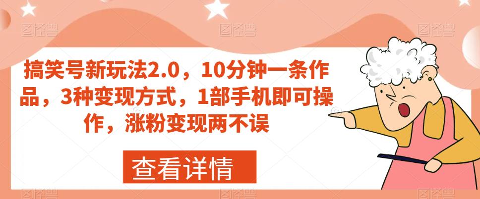 搞笑号新玩法2.0，10分钟一条作品，3种变现方式，1部手机即可操作，涨粉变现两不误-副业宇宙