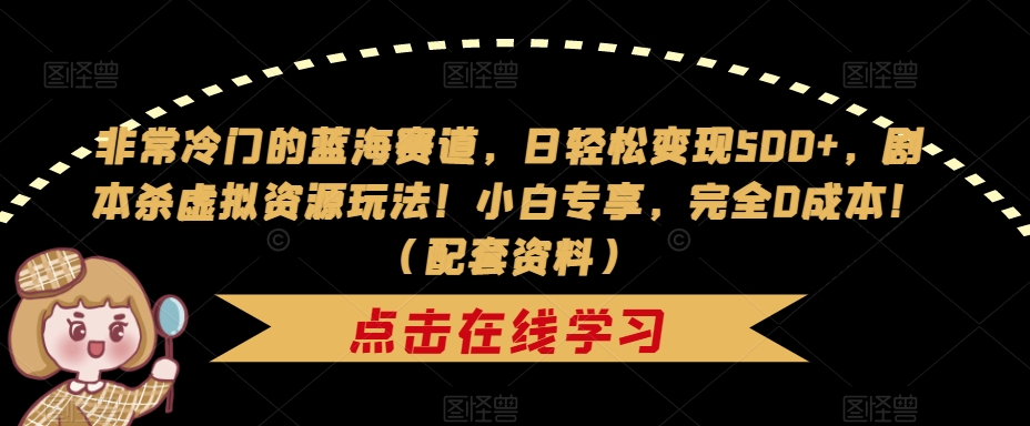 非常冷门的蓝海赛道，日轻松变现500+，剧本杀虚拟资源玩法！小白专享，完全0成本！（配套资料）-副业宇宙