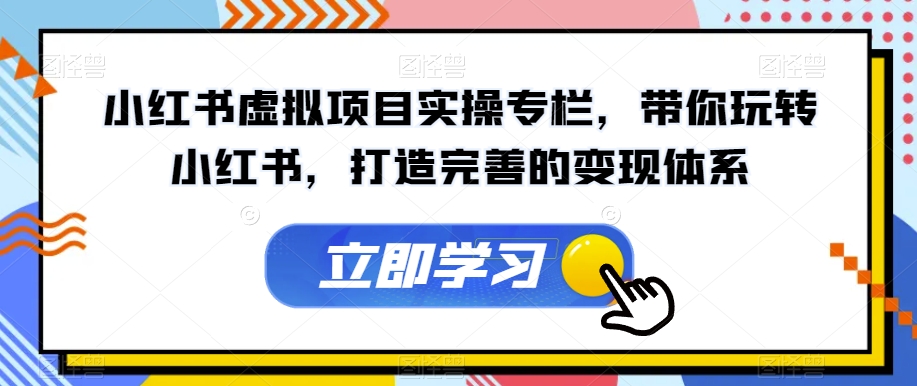 小红书虚拟项目实操专栏，带你玩转小红书，打造完善的变现体系-副业宇宙