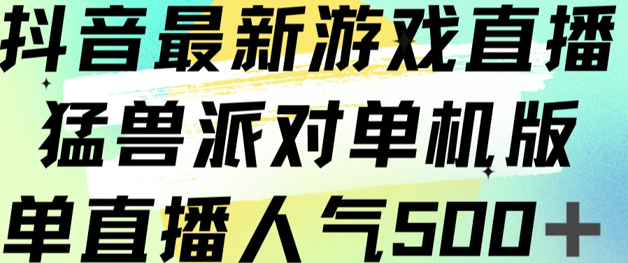 抖音最新游戏直播猛兽派对单机版单直播人气500+-副业宇宙